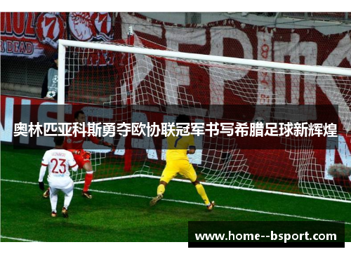 奥林匹亚科斯勇夺欧协联冠军书写希腊足球新辉煌
