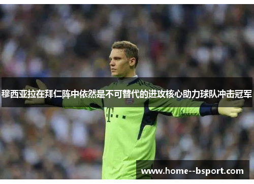 穆西亚拉在拜仁阵中依然是不可替代的进攻核心助力球队冲击冠军