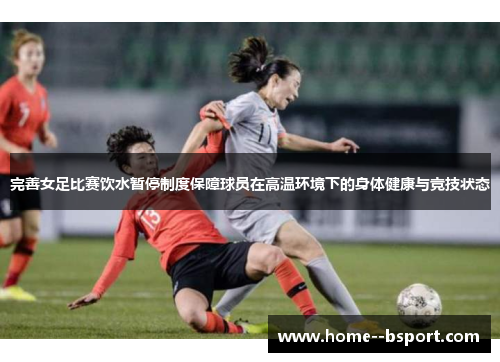 完善女足比赛饮水暂停制度保障球员在高温环境下的身体健康与竞技状态